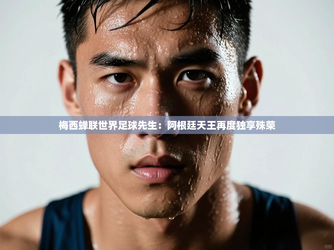 梅西蝉联世界足球先生：阿根廷天王再度独享殊荣