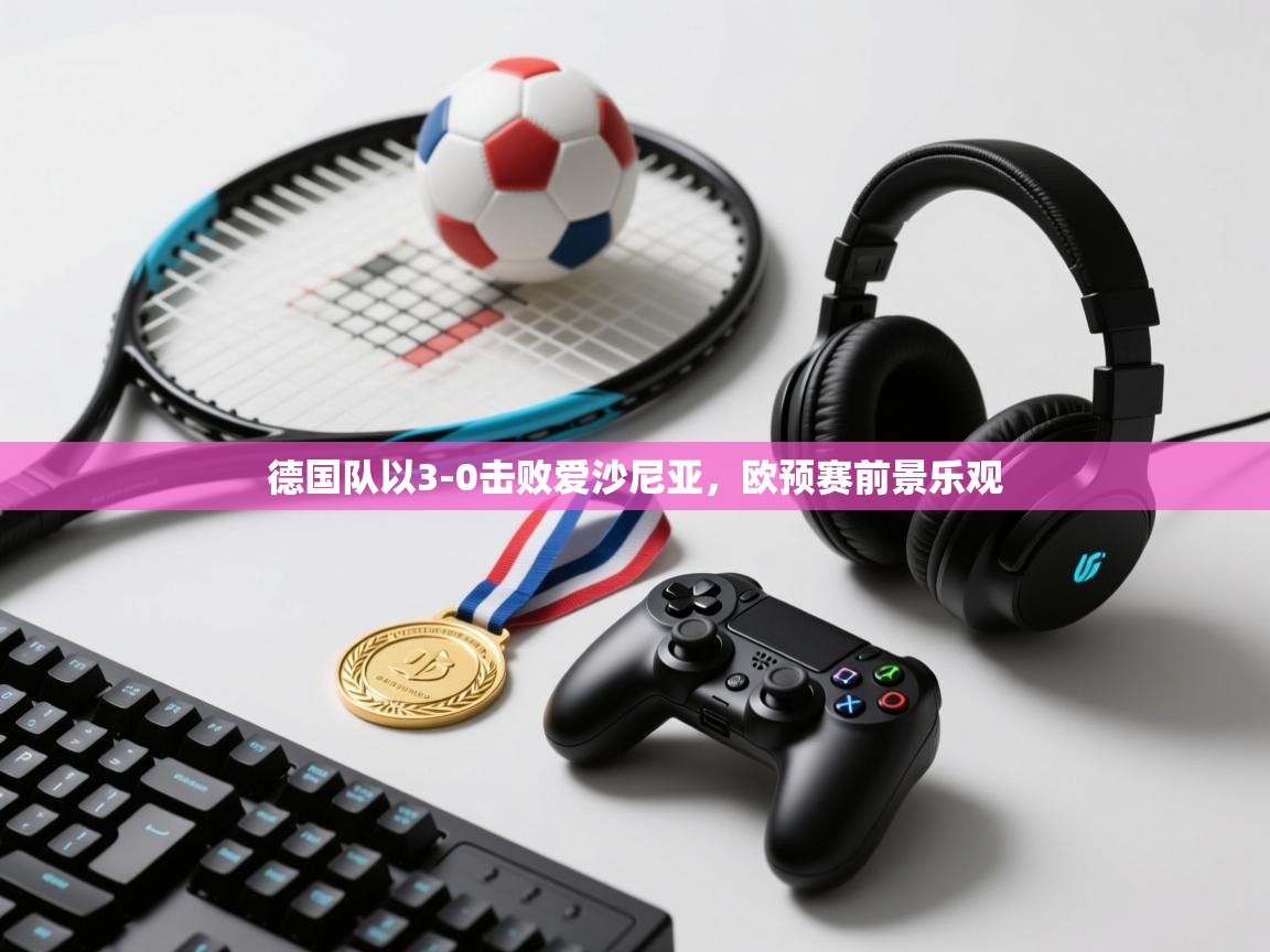 德国队以3-0击败爱沙尼亚，欧预赛前景乐观