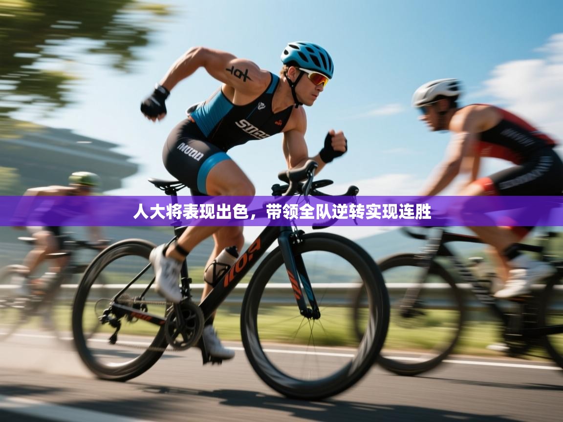 人大将表现出色，带领全队逆转实现连胜