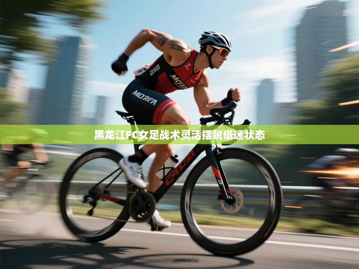 黑龙江FC女足战术灵活摆脱低迷状态