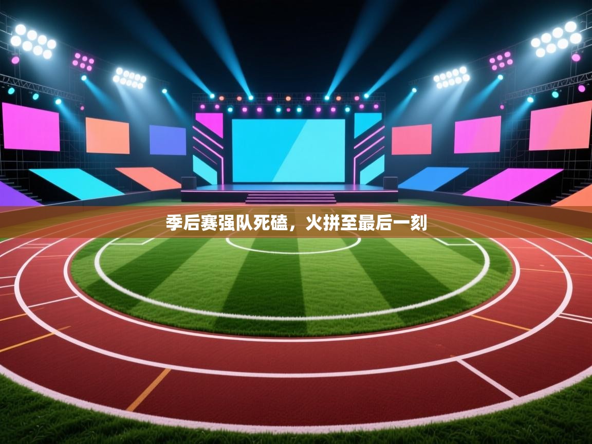 季后赛强队死磕，火拼至最后一刻