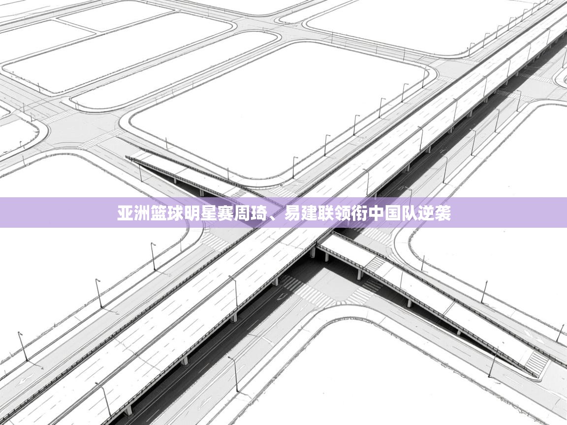 亚洲篮球明星赛周琦、易建联领衔中国队逆袭
