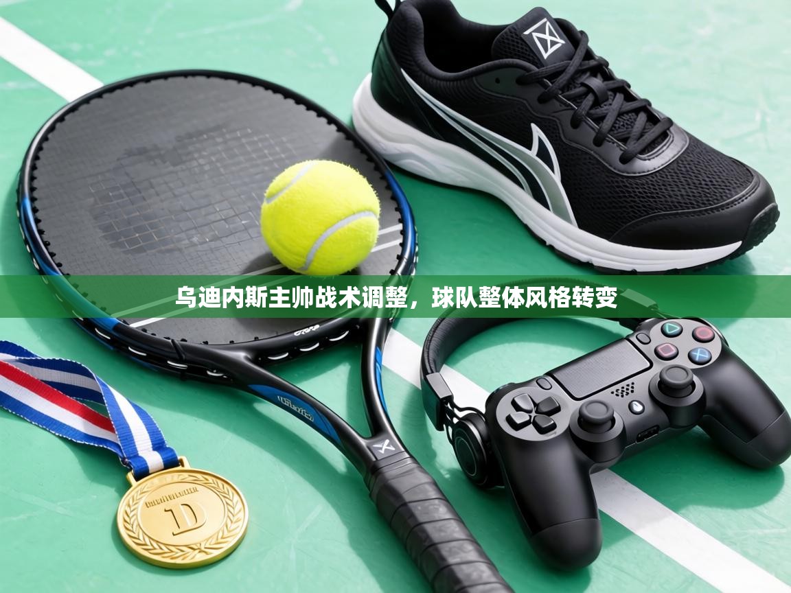 乌迪内斯主帅战术调整，球队整体风格转变